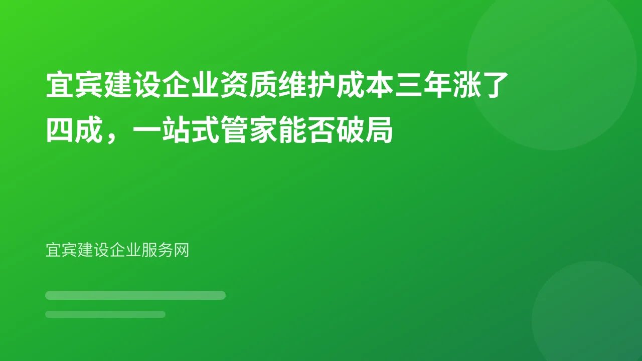 宜宾建设企业资质维护成本三年涨了四成,一站式管家能否破局